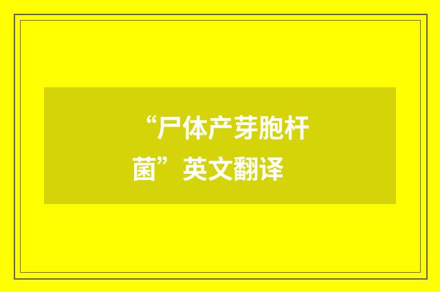 “尸体产芽胞杆菌”英文翻译