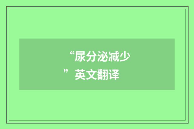 “尿分泌减少”英文翻译