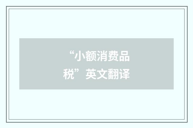 “小额消费品税”英文翻译