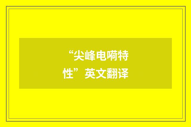 “尖峰电嗬特性”英文翻译