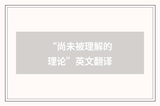 “尚未被理解的理论”英文翻译