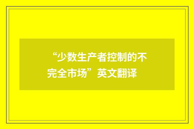 “少数生产者控制的不完全市场”英文翻译