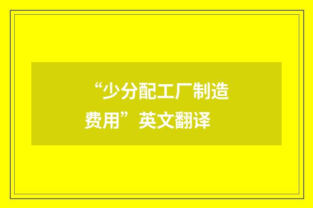 “少分配工厂制造费用”英文翻译