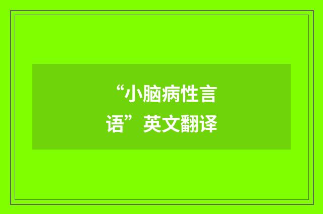 “小脑病性言语”英文翻译
