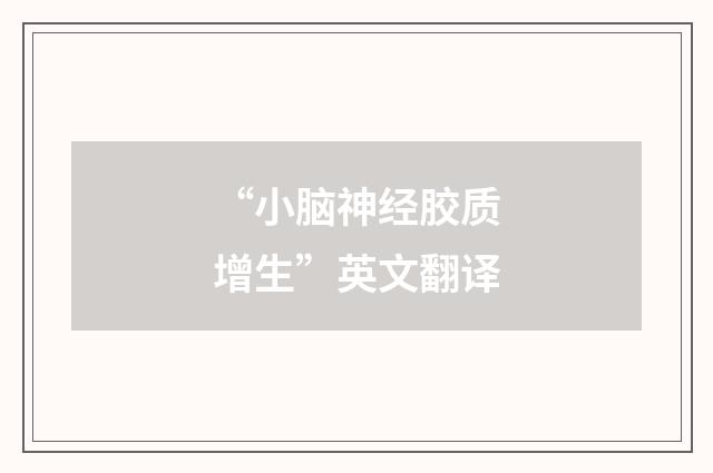 “小脑神经胶质增生”英文翻译