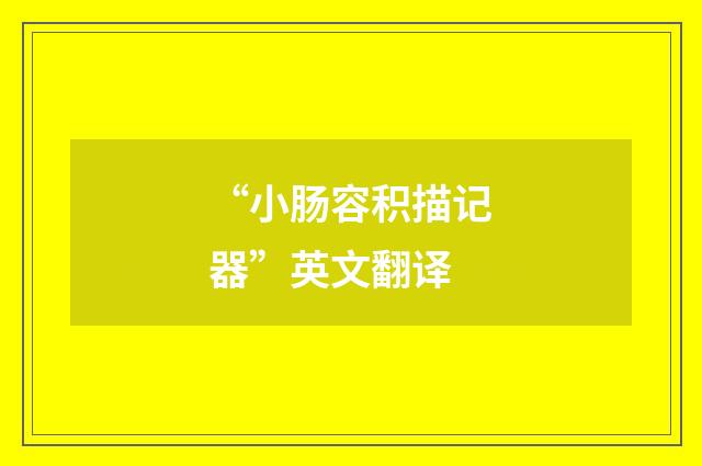 “小肠容积描记器”英文翻译
