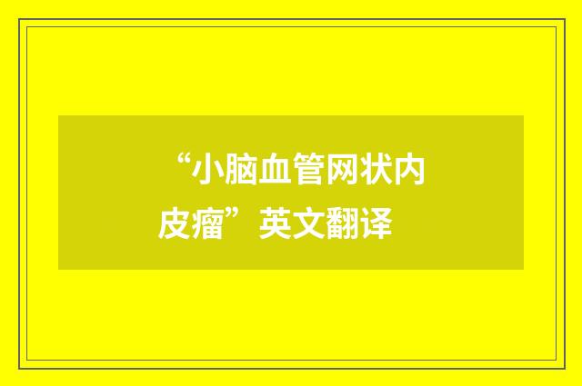 “小脑血管网状内皮瘤”英文翻译