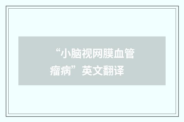 “小脑视网膜血管瘤病”英文翻译