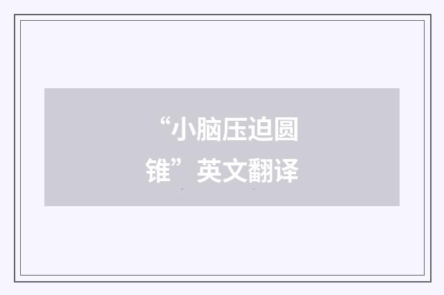 “小脑压迫圆锥”英文翻译