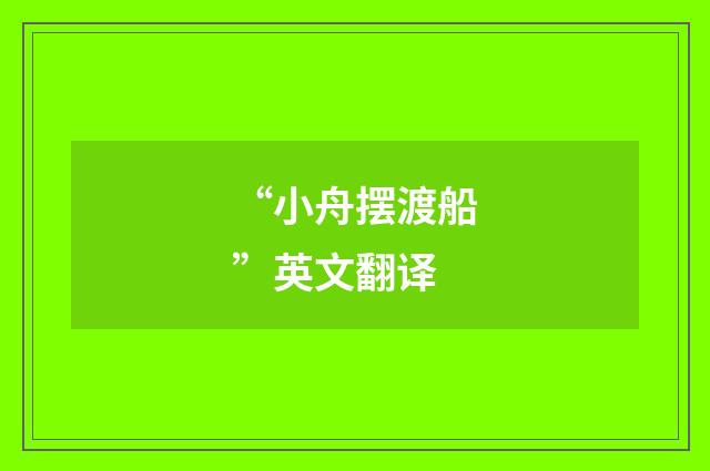 “小舟摆渡船”英文翻译