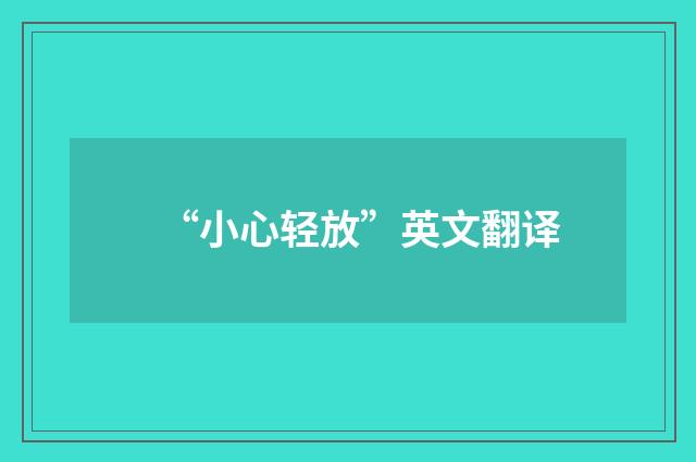 “小心轻放”英文翻译