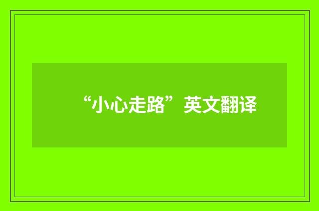 “小心走路”英文翻译