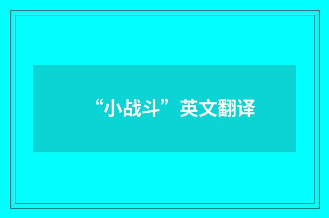 “小战斗”英文翻译