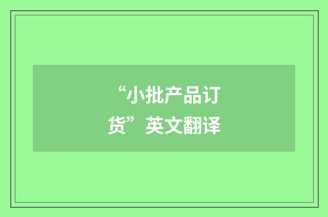 “小批产品订货”英文翻译