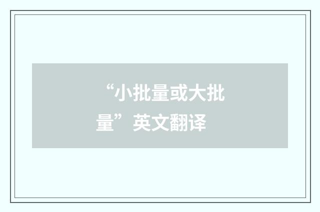 “小批量或大批量”英文翻译