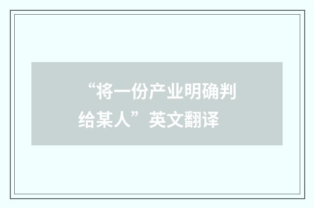 “将一份产业明确判给某人”英文翻译