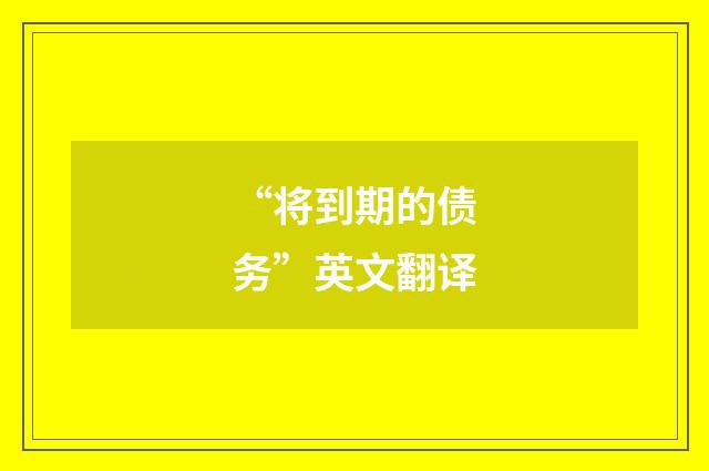 “将到期的债务”英文翻译