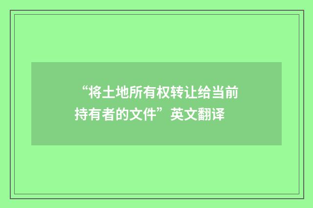 “将土地所有权转让给当前持有者的文件”英文翻译