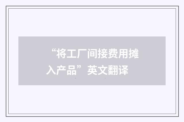 “将工厂间接费用摊入产品”英文翻译