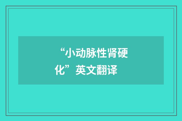 “小动脉性肾硬化”英文翻译