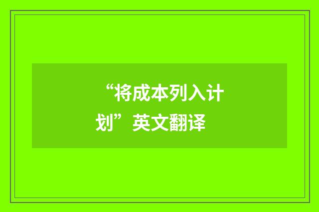 “将成本列入计划”英文翻译