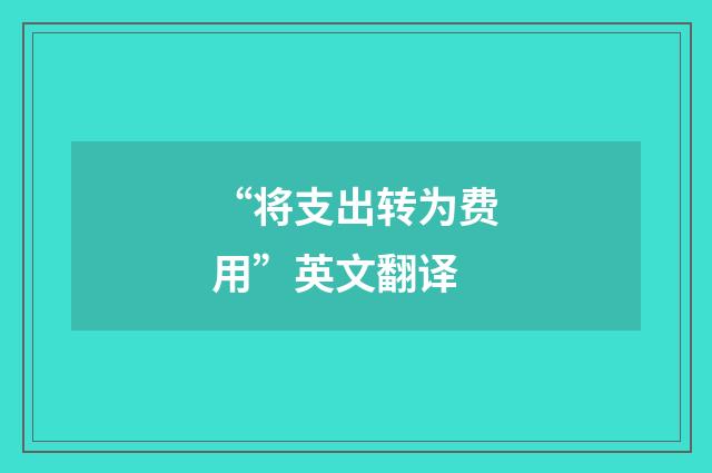 “将支出转为费用”英文翻译