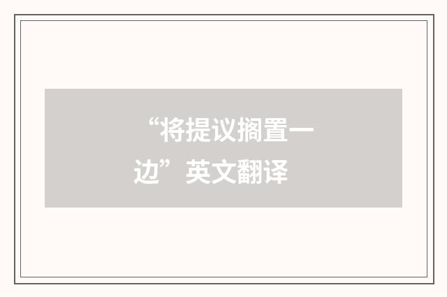 “将提议搁置一边”英文翻译