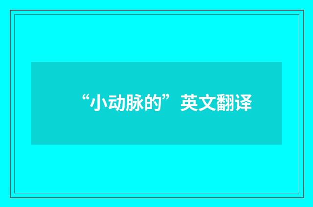 “小动脉的”英文翻译
