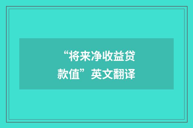 “将来净收益贷款值”英文翻译
