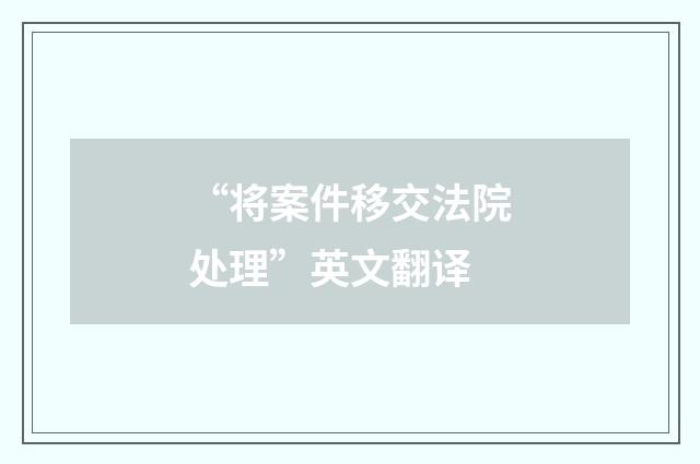 “将案件移交法院处理”英文翻译