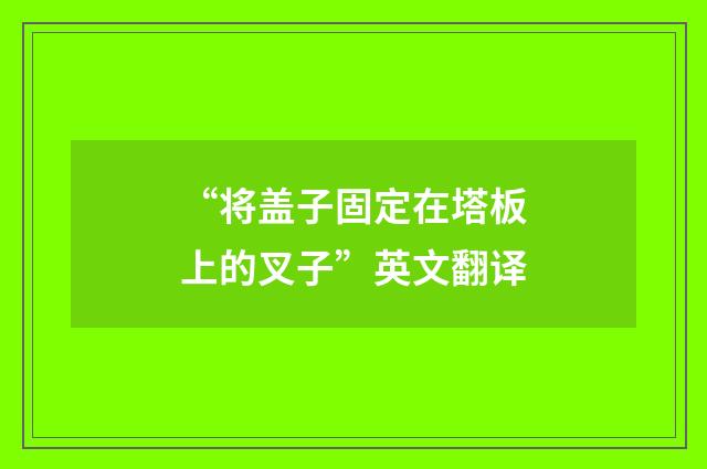 “将盖子固定在塔板上的叉子”英文翻译