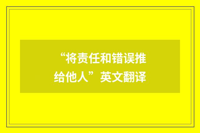 “将责任和错误推给他人”英文翻译