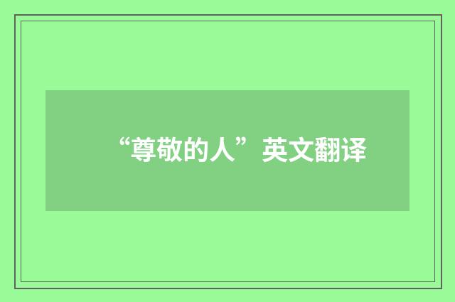 “尊敬的人”英文翻译