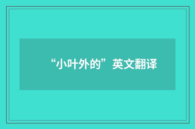 “小叶外的”英文翻译