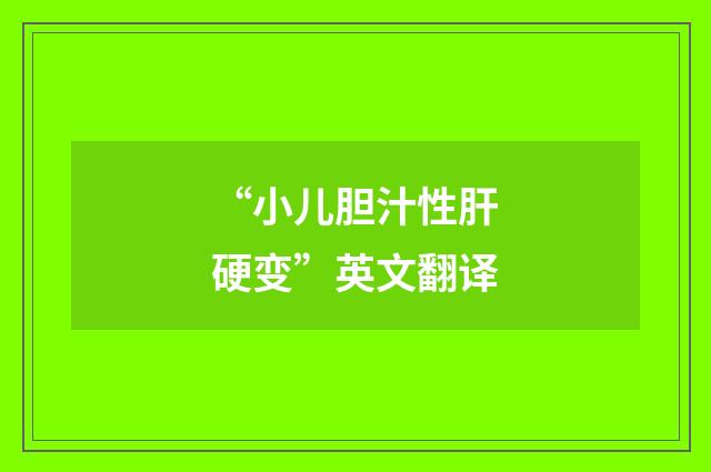 “小儿胆汁性肝硬变”英文翻译