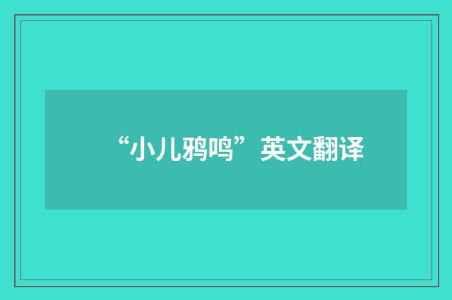 “小儿鸦鸣”英文翻译