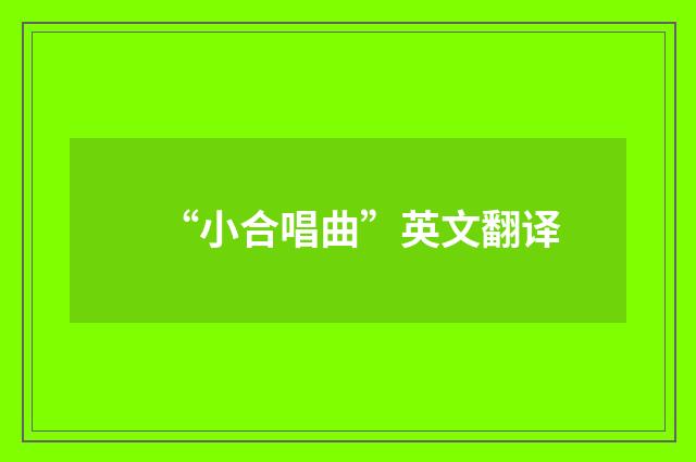 “小合唱曲”英文翻译