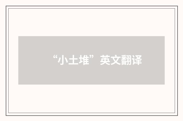 “小土堆”英文翻译