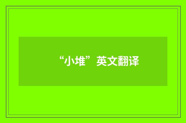 “小堆”英文翻译