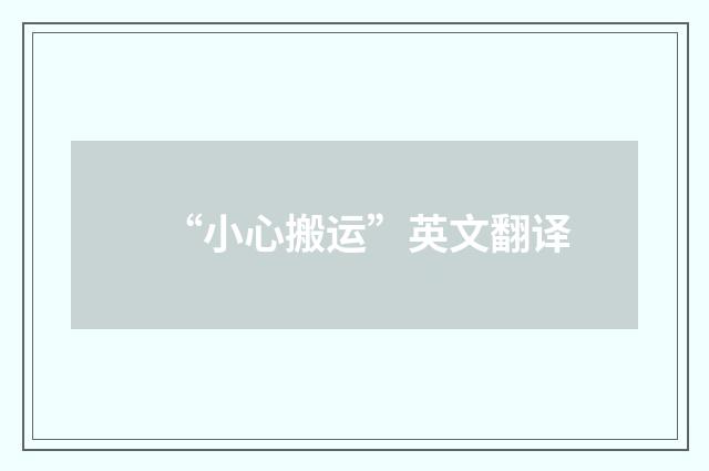 “小心搬运”英文翻译
