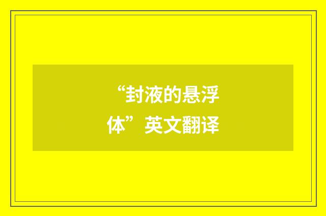 “封液的悬浮体”英文翻译
