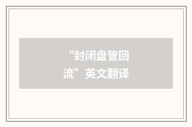 “封闭盘管回流”英文翻译