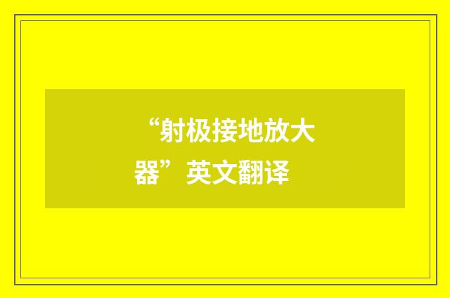 “射极接地放大器”英文翻译
