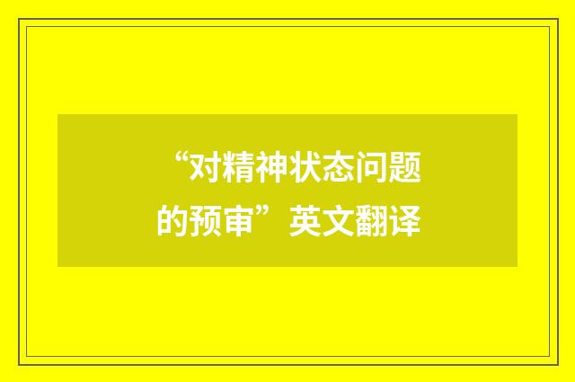 “对精神状态问题的预审”英文翻译