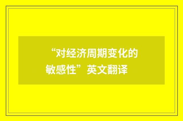 “对经济周期变化的敏感性”英文翻译