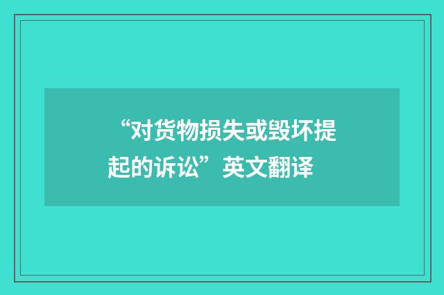 “对货物损失或毁坏提起的诉讼”英文翻译