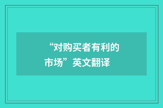 “对购买者有利的市场”英文翻译