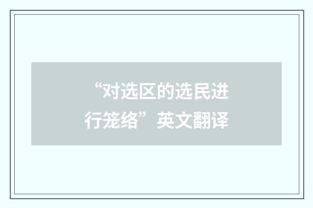 “对选区的选民进行笼络”英文翻译