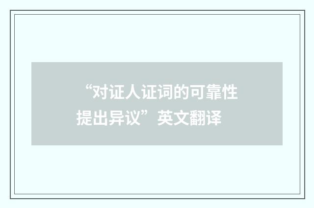“对证人证词的可靠性提出异议”英文翻译