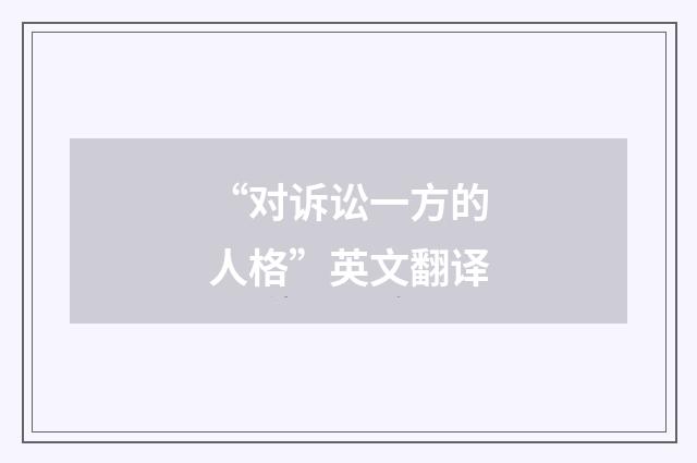 “对诉讼一方的人格”英文翻译